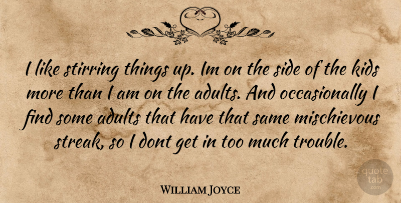 William Joyce Quote About Kids, Too Much, Sides: I Like Stirring Things Up...