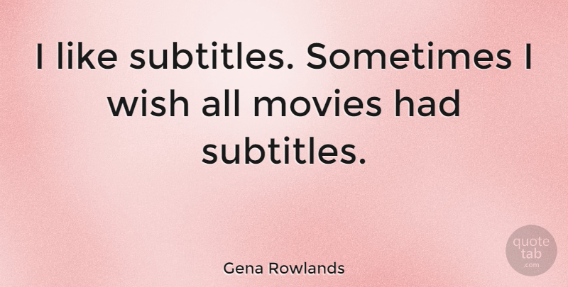 Gena Rowlands Quote About Movies: I Like Subtitles Sometimes I...