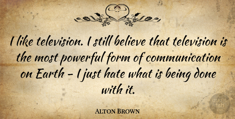 Alton Brown Quote About Powerful, Hate, Believe: I Like Television I Still...