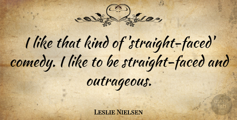 Leslie Nielsen Quote About Comedy, Kind, Outrageous: I Like That Kind Of...