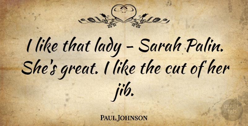 Paul Johnson Quote About Cutting, Palin: I Like That Lady Sarah...