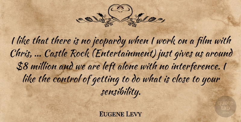 Eugene Levy Quote About Alone, Castle, Close, Control, Gives: I Like That There Is...