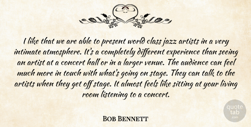 Bob Bennett Quote About Almost, Artists, Audience, Class, Concert: I Like That We Are...