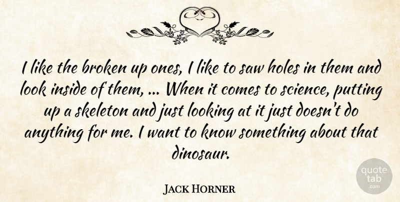 Jack Horner Quote About Broken, Holes, Inside, Looking, Putting: I Like The Broken Up...