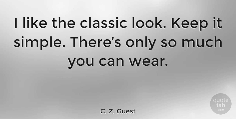C. Z. Guest Quote About Simple, Looks, Classic: I Like The Classic Look...
