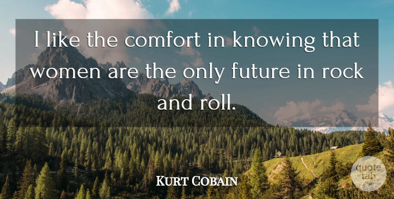 Kurt Cobain Quote About Rock And Roll, Knowing, Rocks: I Like The Comfort In...