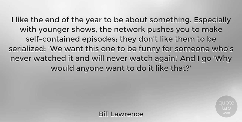 Bill Lawrence Quote About Anyone, Funny, Network, Pushes, Watched: I Like The End Of...