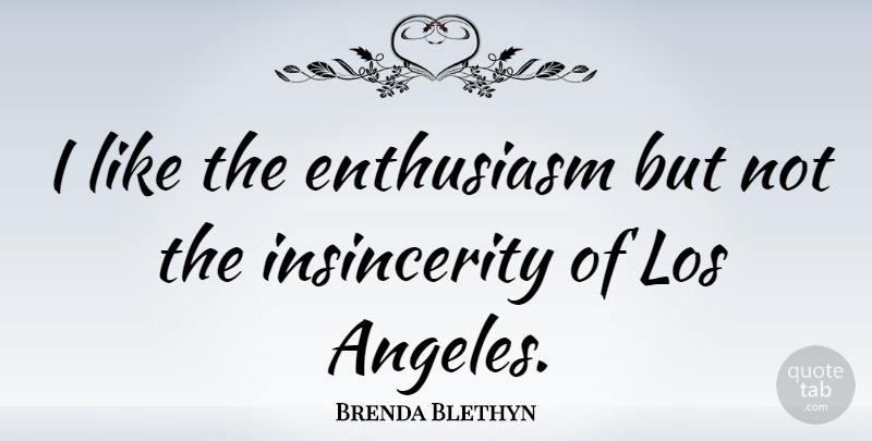 Brenda Blethyn Quote About Enthusiasm, Los Angeles, Insincerity: I Like The Enthusiasm But...
