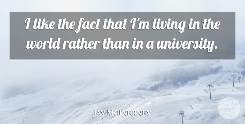 Jay McInerney Quote About Facts, World, University: I Like The Fact That...