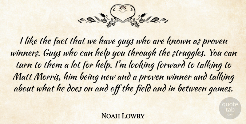Noah Lowry Quote About Fact, Field, Forward, Guys, Help: I Like The Fact That...
