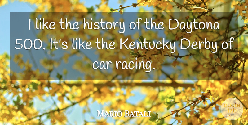 Mario Batali Quote About Car, Daytona, Derby, History, Kentucky: I Like The History Of...