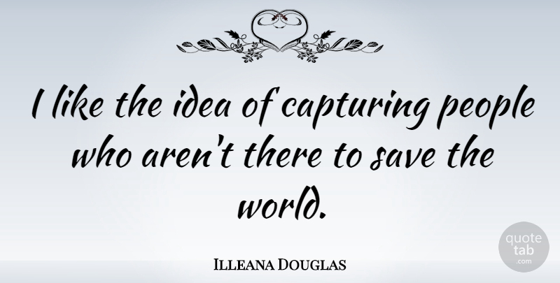 Illeana Douglas Quote About Ideas, People, World: I Like The Idea Of...