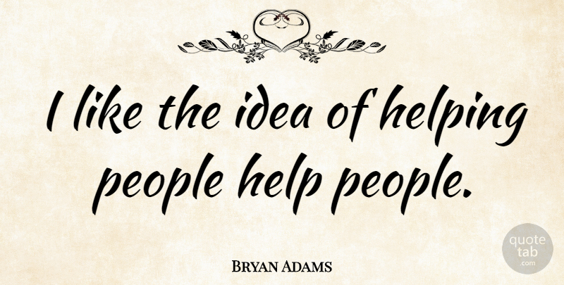 Bryan Adams Quote About Ideas, People, Helping: I Like The Idea Of...