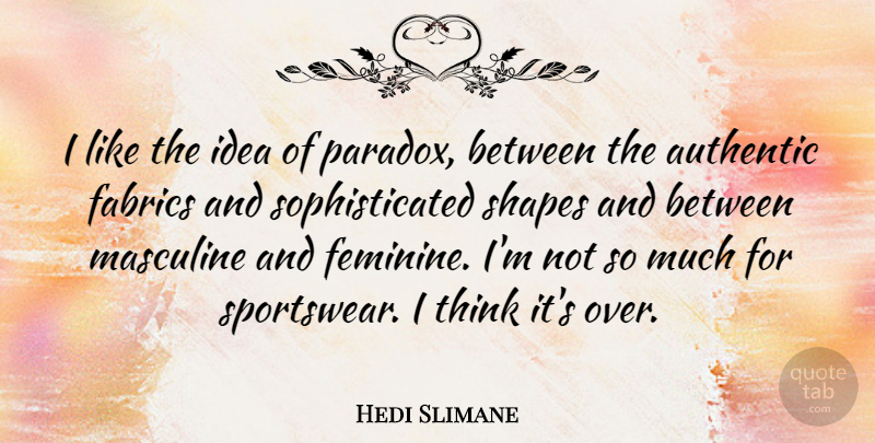 Hedi Slimane Quote About Thinking, Masculine And Feminine, Ideas: I Like The Idea Of...