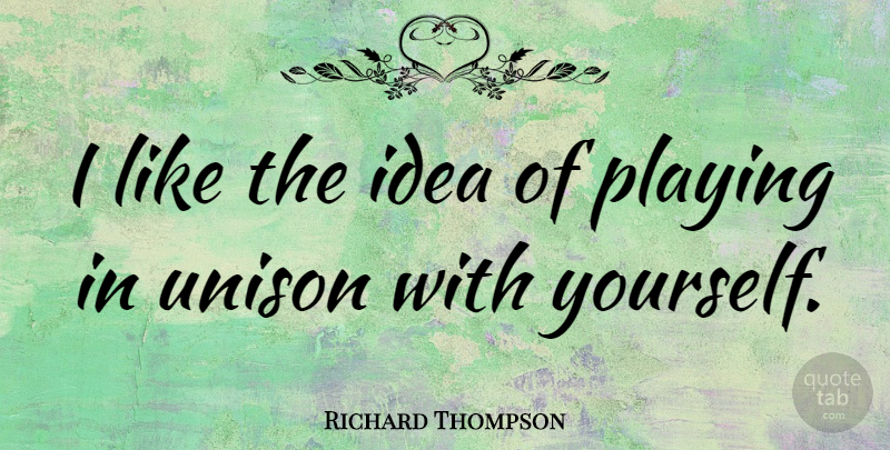 Richard Thompson Quote About Ideas, Unison: I Like The Idea Of...