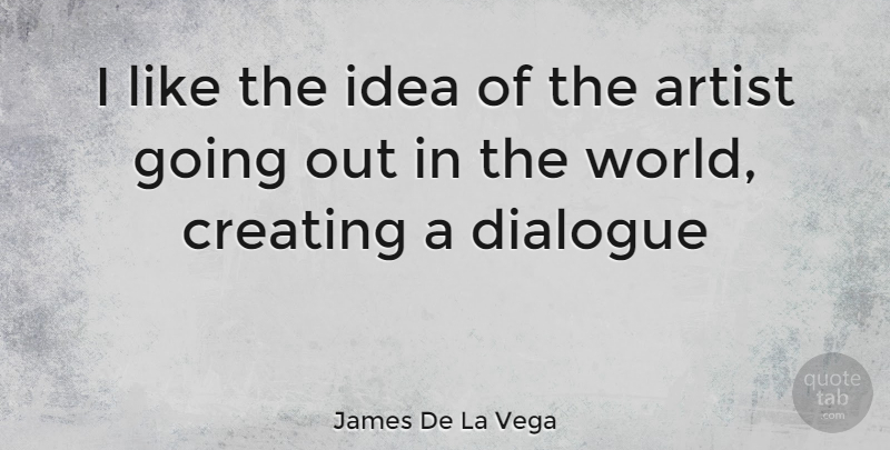 James De La Vega Quote About Artist, Ideas, Creating: I Like The Idea Of...