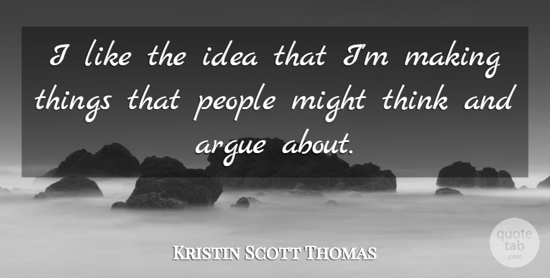Kristin Scott Thomas Quote About Thinking, Ideas, People: I Like The Idea That...