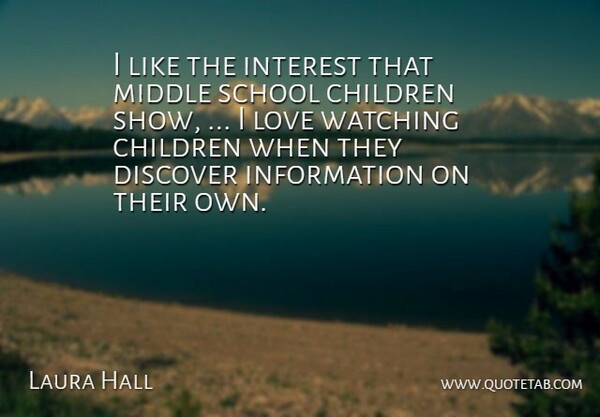 Laura Hall Quote About Children, Discover, Information, Interest, Love: I Like The Interest That...