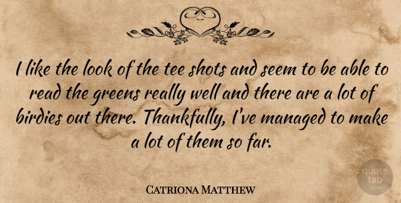 Catriona Matthew Quote About Greens, Seem, Shots, Tee: I Like The Look Of...