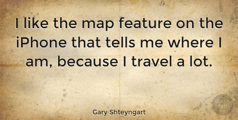 Gary Shteyngart Quote About Feature, Tells, Travel: I Like The Map Feature...