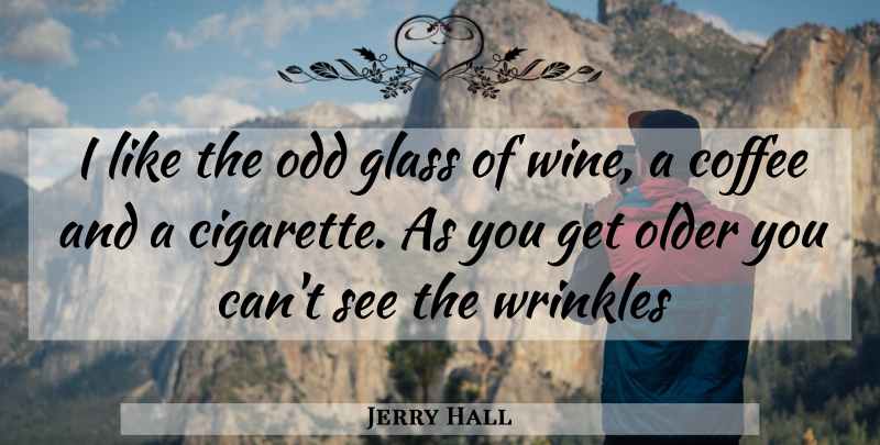 Jerry Hall Quote About Coffee, Wine, Wrinkles: I Like The Odd Glass...