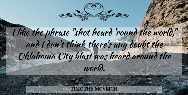 Timothy McVeigh Quote About Thinking, Cities, Oklahoma City: I Like The Phrase Shot...