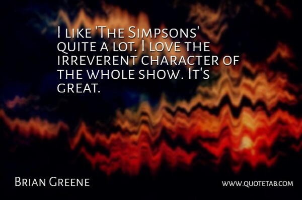 Brian Greene Quote About Character, Irreverent, Shows: I Like The Simpsons Quite...