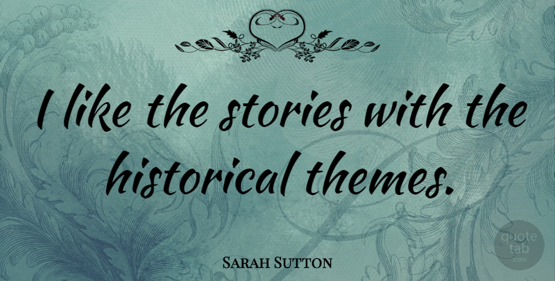 Sarah Sutton Quote About Historical, Stories, Theme: I Like The Stories With...