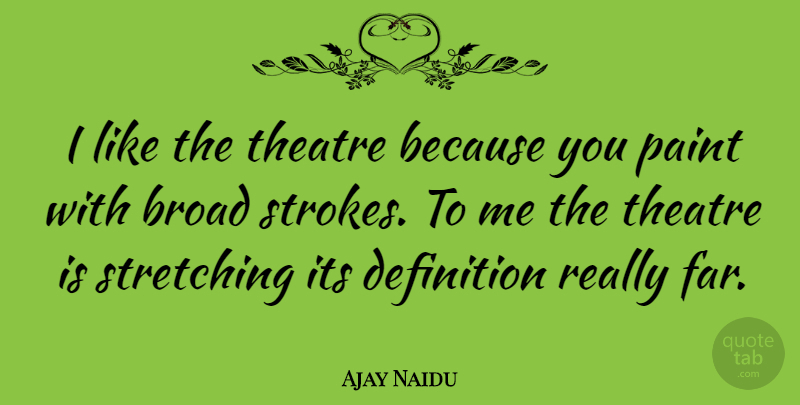 Ajay Naidu Quote About Theatre, Definitions, Paint: I Like The Theatre Because...
