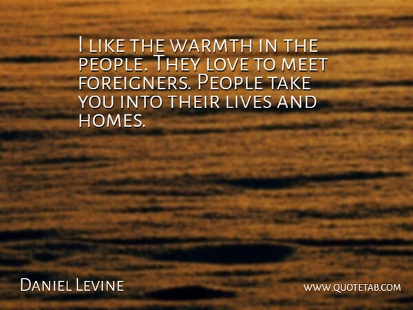 Daniel Levine Quote About Lives, Love, Meet, People, Warmth: I Like The Warmth In...