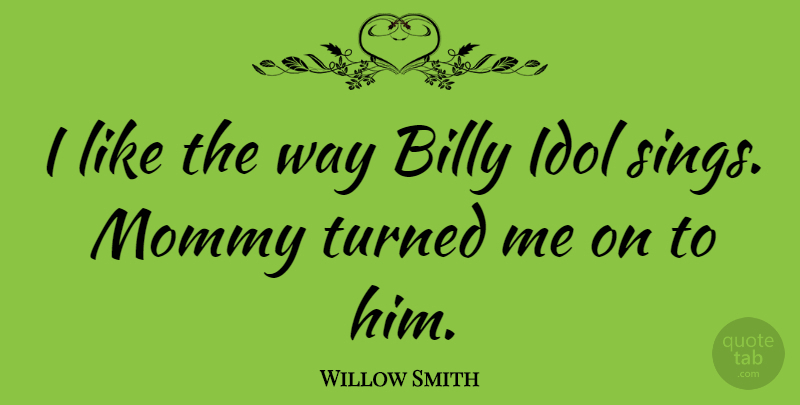 Willow Smith Quote About Idols, Way: I Like The Way Billy...