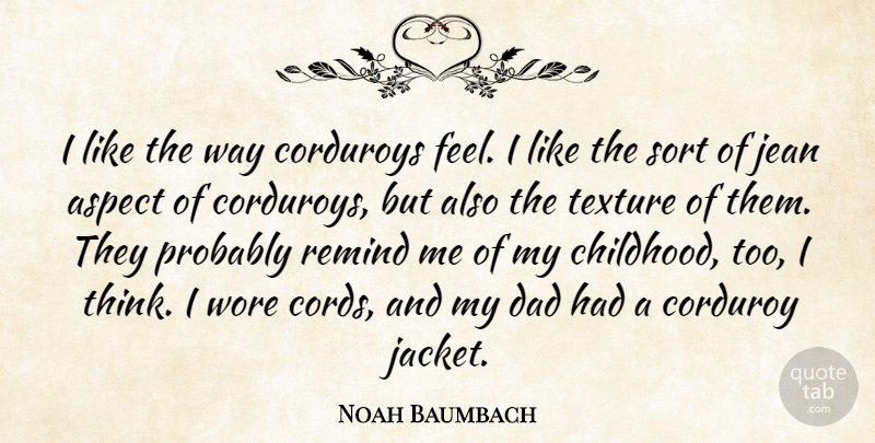 Noah Baumbach Quote About Dad, Thinking, Childhood: I Like The Way Corduroys...