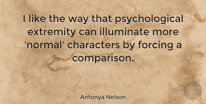 Antonya Nelson Quote About Characters, Extremity, Illuminate: I Like The Way That...