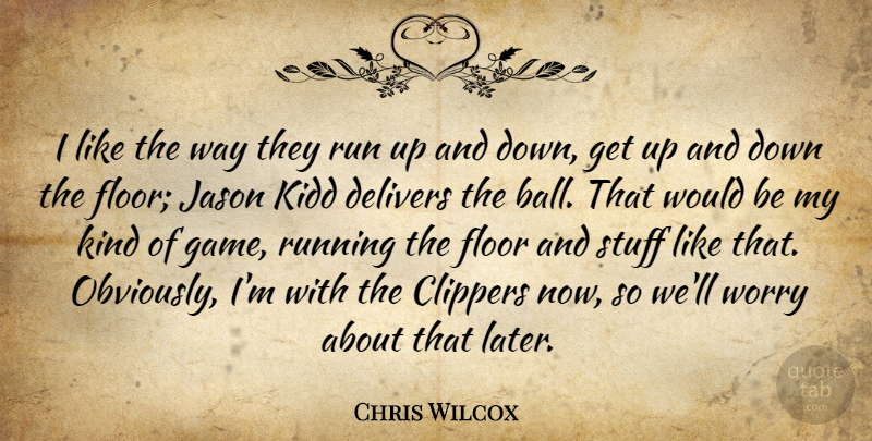 Chris Wilcox Quote About Floor, Jason, Run, Running, Stuff: I Like The Way They...