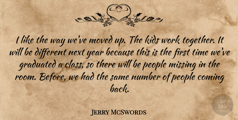 Jerry McSwords Quote About Coming, Graduated, Kids, Missing, Moved: I Like The Way Weve...