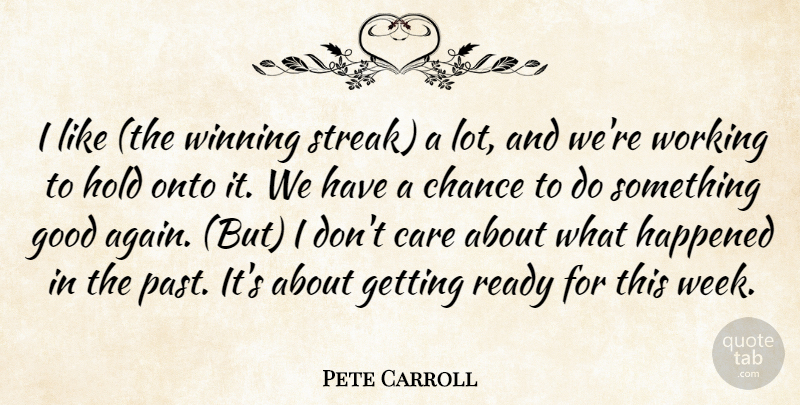 Pete Carroll Quote About Care, Chance, Good, Happened, Hold: I Like The Winning Streak...