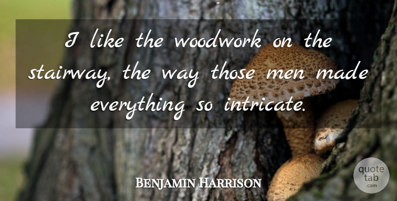 Benjamin Harrison Quote About Men: I Like The Woodwork On...