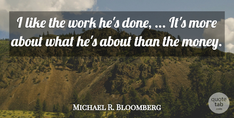 Michael R. Bloomberg Quote About Work: I Like The Work Hes...