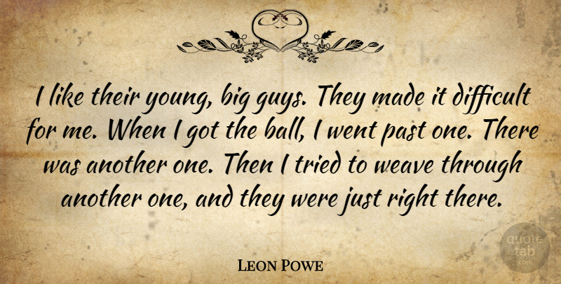 Leon Powe Quote About Difficult, Past, Tried, Weave: I Like Their Young Big...
