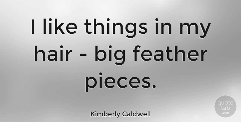 Kimberly Caldwell Quote About Hair, Pieces, Bigs: I Like Things In My...