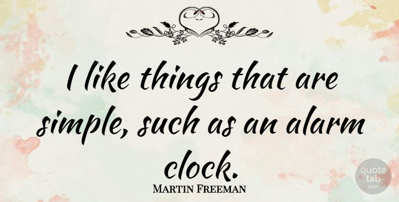 Martin Freeman Quote About Simple, Alarms, Clock: I Like Things That Are...