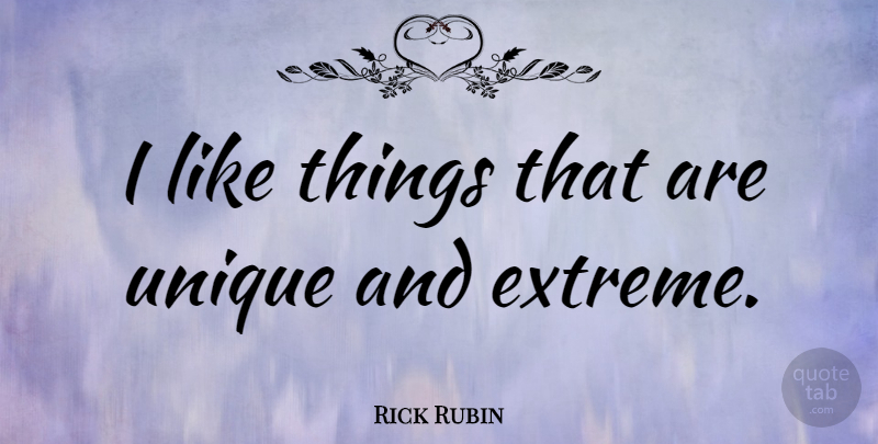 Rick Rubin Quote About Unique, Extremes: I Like Things That Are...