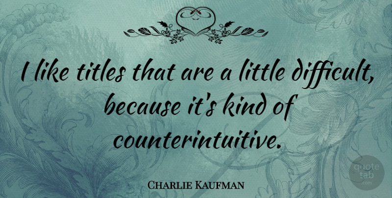 Charlie Kaufman Quote About Littles, Titles, Kind: I Like Titles That Are...