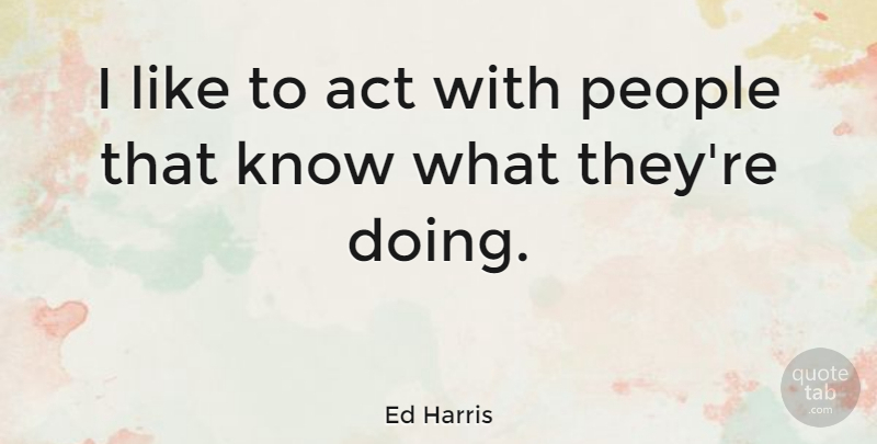 Ed Harris Quote About People, Knows: I Like To Act With...