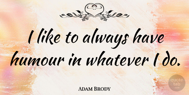 Adam Brody Quote About Humour: I Like To Always Have...