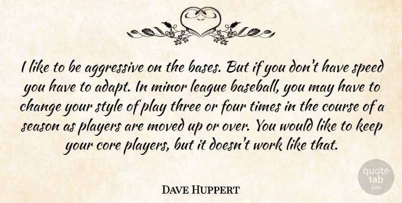 Dave Huppert Quote About Aggressive, Change, Core, Course, Four: I Like To Be Aggressive...