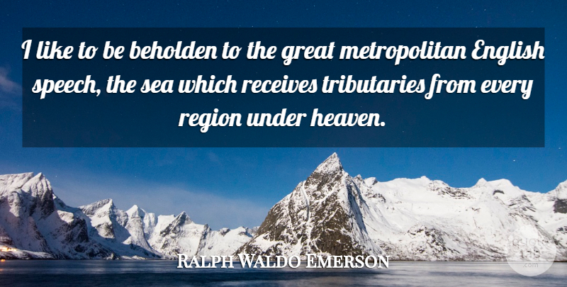 Ralph Waldo Emerson Quote About Sea, Heaven, Speech: I Like To Be Beholden...