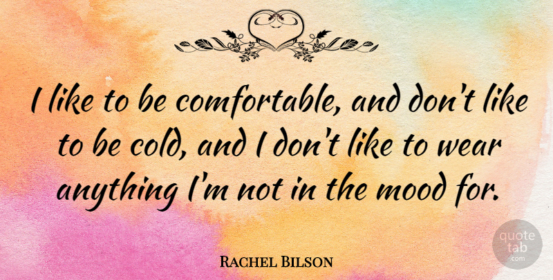 Rachel Bilson Quote About Cold, Mood, Comfortable: I Like To Be Comfortable...