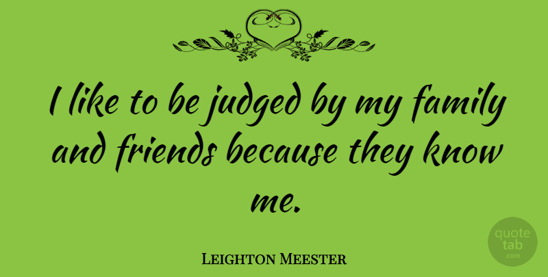 Leighton Meester Quote About Family And Friends, My Family, Know Me: I Like To Be Judged...