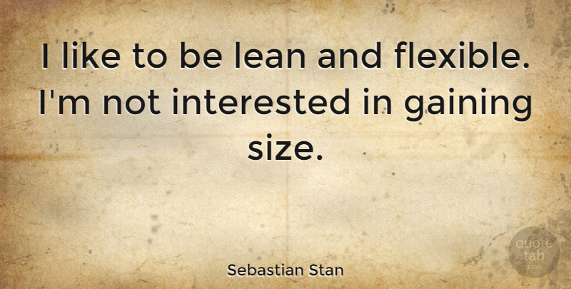 Sebastian Stan Quote About Size, Not Interested, Flexible: I Like To Be Lean...